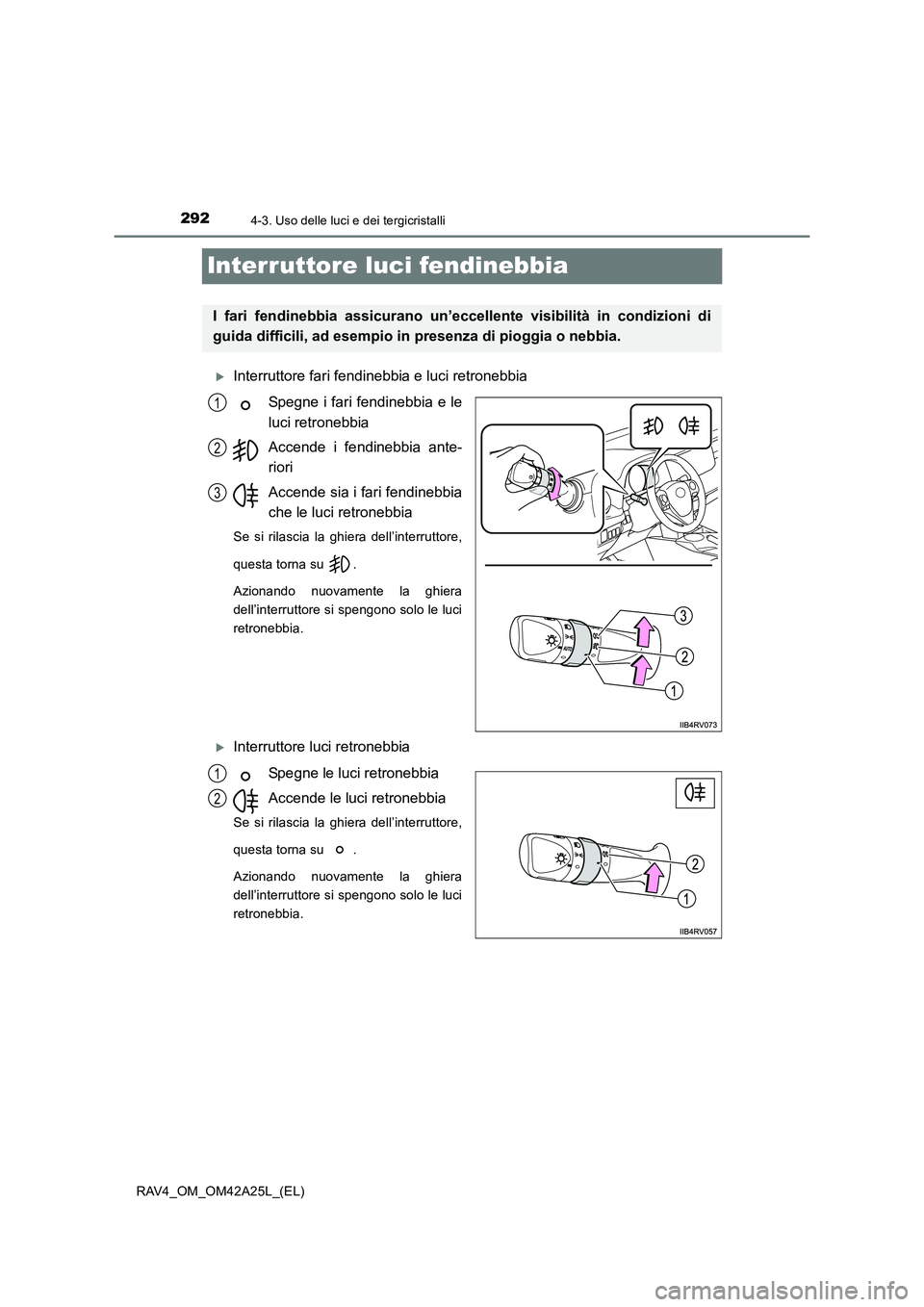 TOYOTA RAV4 2014  Manuale duso (in Italian) 2924-3. Uso delle luci e dei tergicristalli
RAV4_OM_OM42A25L_(EL)
Interruttore luci fendinebbia
�XInterruttore fari fendinebbia e luci retronebbiaSpegne i fari fendinebbia e le
luci retronebbia
Accend