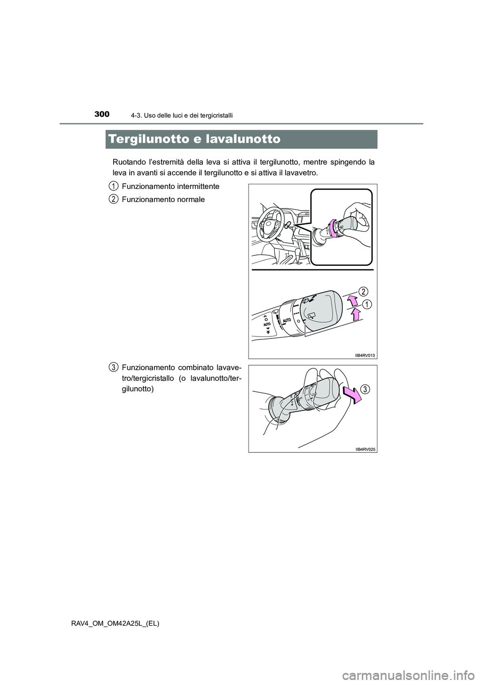 TOYOTA RAV4 2014  Manuale duso (in Italian) 3004-3. Uso delle luci e dei tergicristalli
RAV4_OM_OM42A25L_(EL)
Tergilunotto e lavalunotto
Ruotando l’estremità della leva si attiva il tergilunotto, mentre spingendo la
leva in avanti si accende