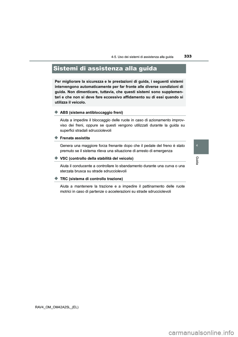 TOYOTA RAV4 2014  Manuale duso (in Italian) 333
4
4-5. Uso dei sistemi di assistenza alla guida
Guida
RAV4_OM_OM42A25L_(EL)
Sistemi di assistenza alla guida
◆ABS (sistema antibloccaggio freni)
Aiuta a impedire il bloccaggio delle ruote in cas