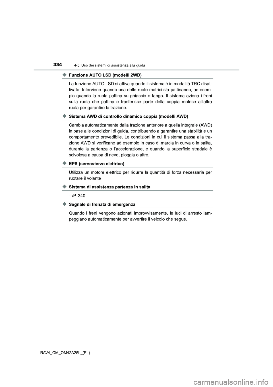 TOYOTA RAV4 2014  Manuale duso (in Italian) 3344-5. Uso dei sistemi di assistenza alla guida
RAV4_OM_OM42A25L_(EL)
◆Funzione AUTO LSD (modelli 2WD)
La funzione AUTO LSD si attiva quando il sistema è in modalità TRC disat-
tivato. Interviene