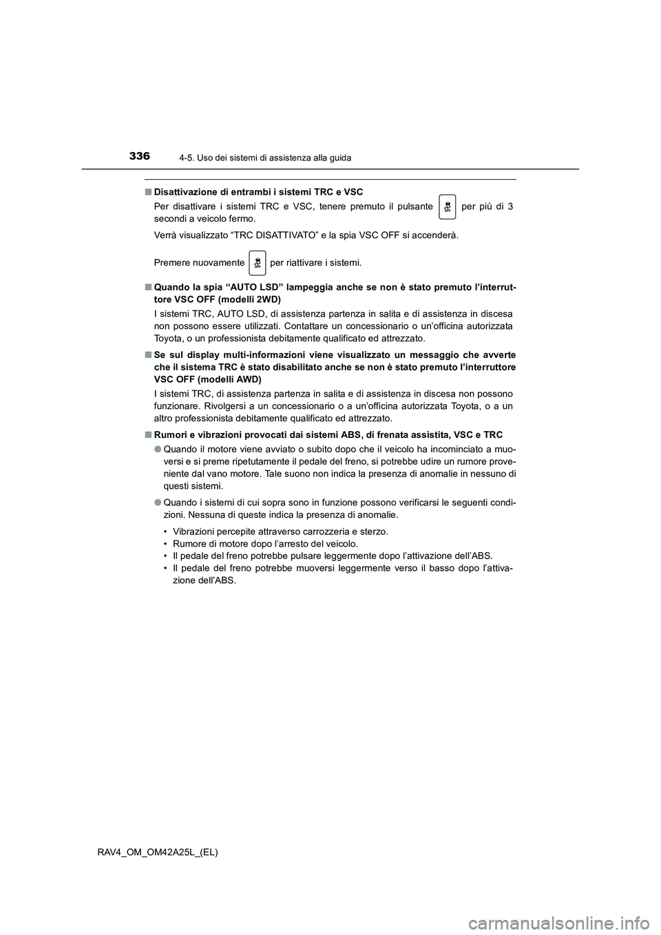 TOYOTA RAV4 2014  Manuale duso (in Italian) 3364-5. Uso dei sistemi di assistenza alla guida
RAV4_OM_OM42A25L_(EL)
■Disattivazione di entrambi i sistemi TRC e VSC
Per disattivare i sistemi TRC e VSC, tenere premuto il pulsante   per più di 3