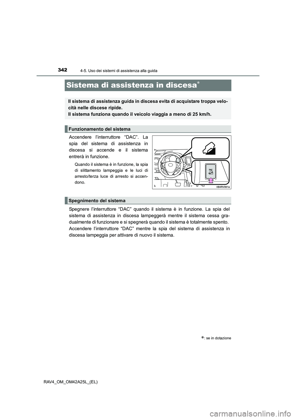 TOYOTA RAV4 2014  Manuale duso (in Italian) 3424-5. Uso dei sistemi di assistenza alla guida
RAV4_OM_OM42A25L_(EL)
Sistema di assistenza in discesa∗
Accendere l’interruttore “DAC”. La
spia del sistema di assistenza in
discesa si accende