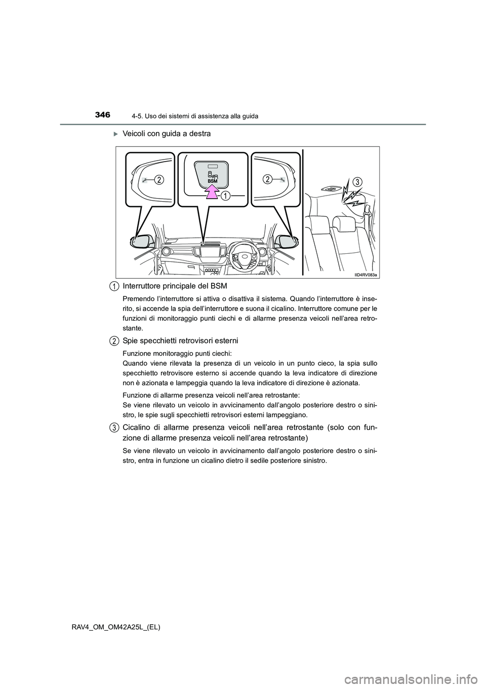 TOYOTA RAV4 2014  Manuale duso (in Italian) 3464-5. Uso dei sistemi di assistenza alla guida
RAV4_OM_OM42A25L_(EL)
�XVeicoli con guida a destra
Interruttore principale del BSM
Premendo l’interruttore si attiva o disattiva il sistema. Quando l