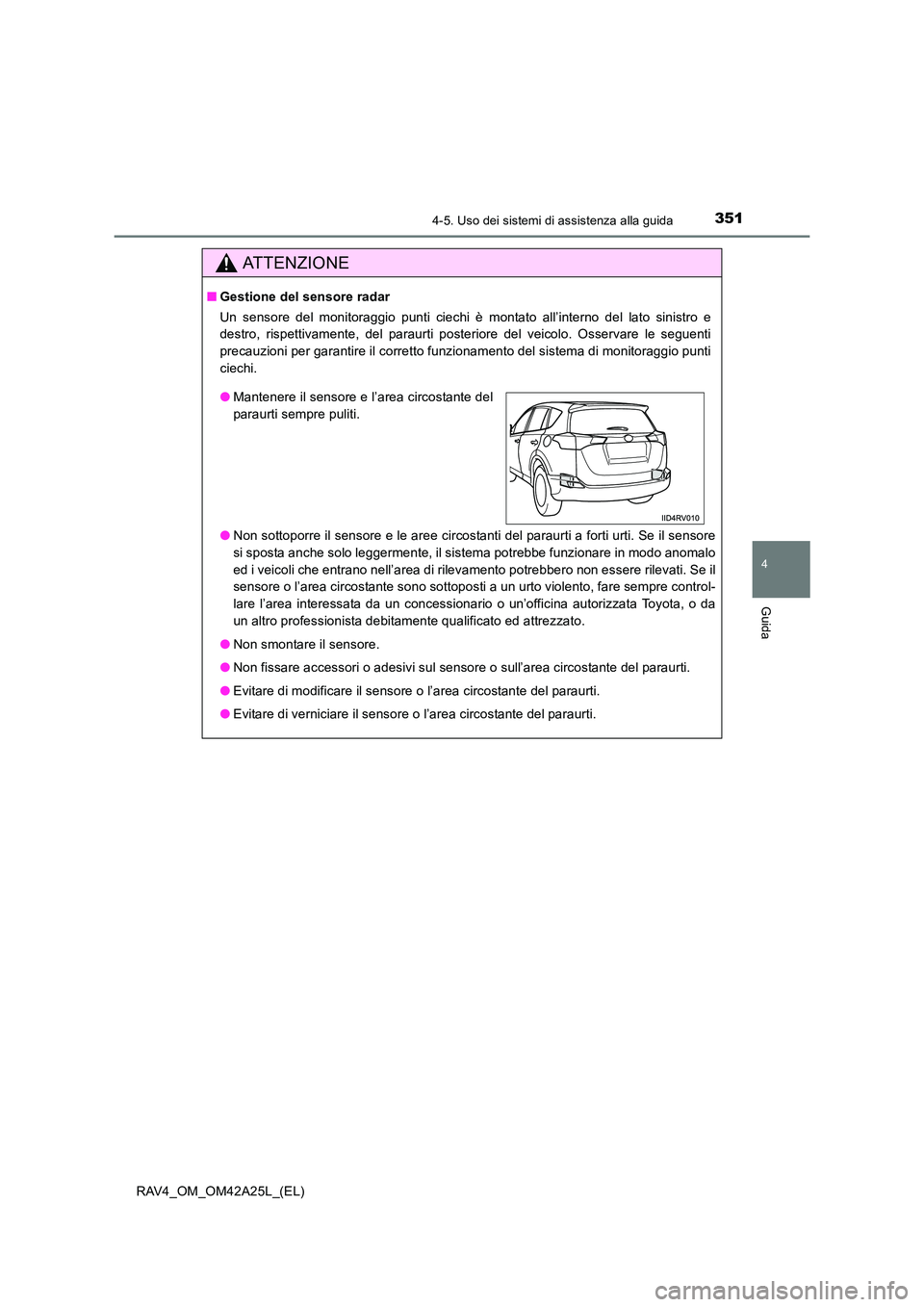 TOYOTA RAV4 2014  Manuale duso (in Italian) 3514-5. Uso dei sistemi di assistenza alla guida
4
Guida
RAV4_OM_OM42A25L_(EL)
ATTENZIONE
■Gestione del sensore radar
Un sensore del monitoraggio punti ciechi è montato all’interno del lato sinis