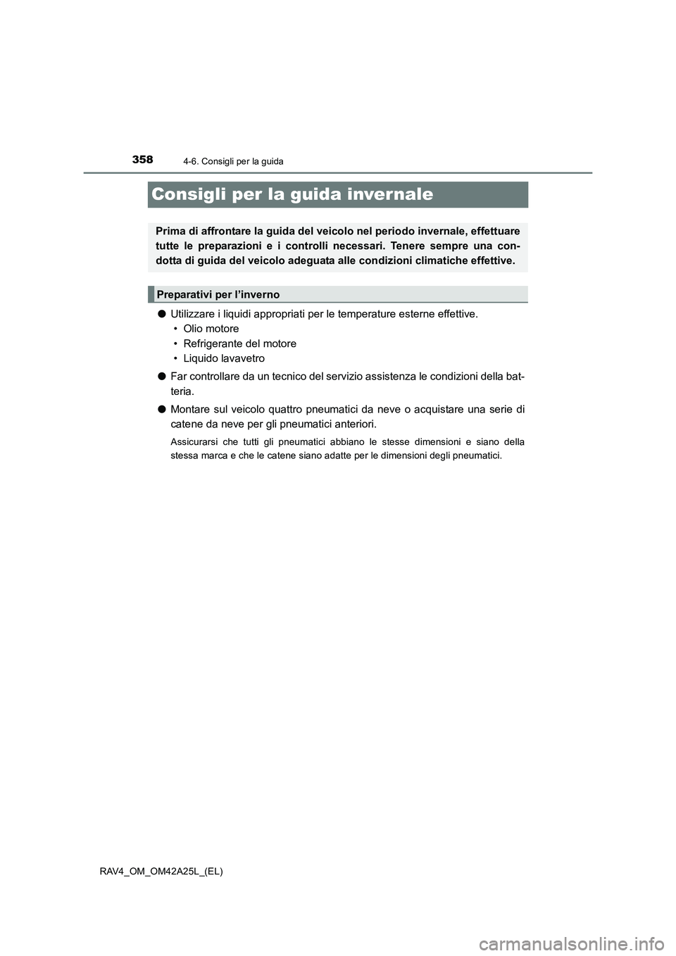 TOYOTA RAV4 2014  Manuale duso (in Italian) 3584-6. Consigli per la guida
RAV4_OM_OM42A25L_(EL)
Consigli per la guida invernale
●Utilizzare i liquidi appropriati per  le temperature esterne effettive. 
• Olio motore
• Refrigerante del mot