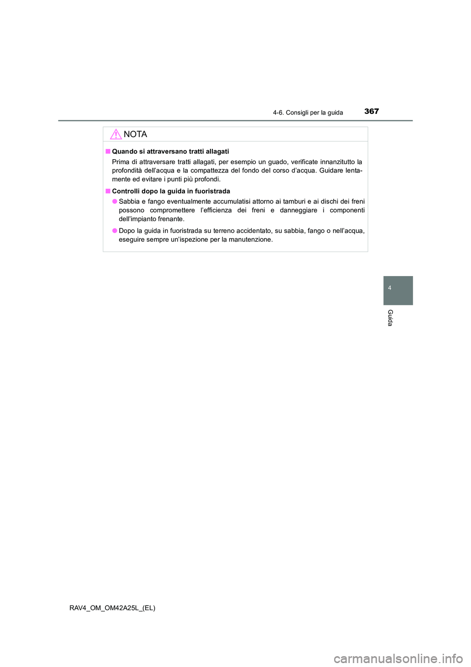 TOYOTA RAV4 2014  Manuale duso (in Italian) 3674-6. Consigli per la guida
4
Guida
RAV4_OM_OM42A25L_(EL)
NOTA
■Quando si attraversano tratti allagati
Prima di attraversare tratti allagati, per esempio un guado, verificate innanzitutto la
profo