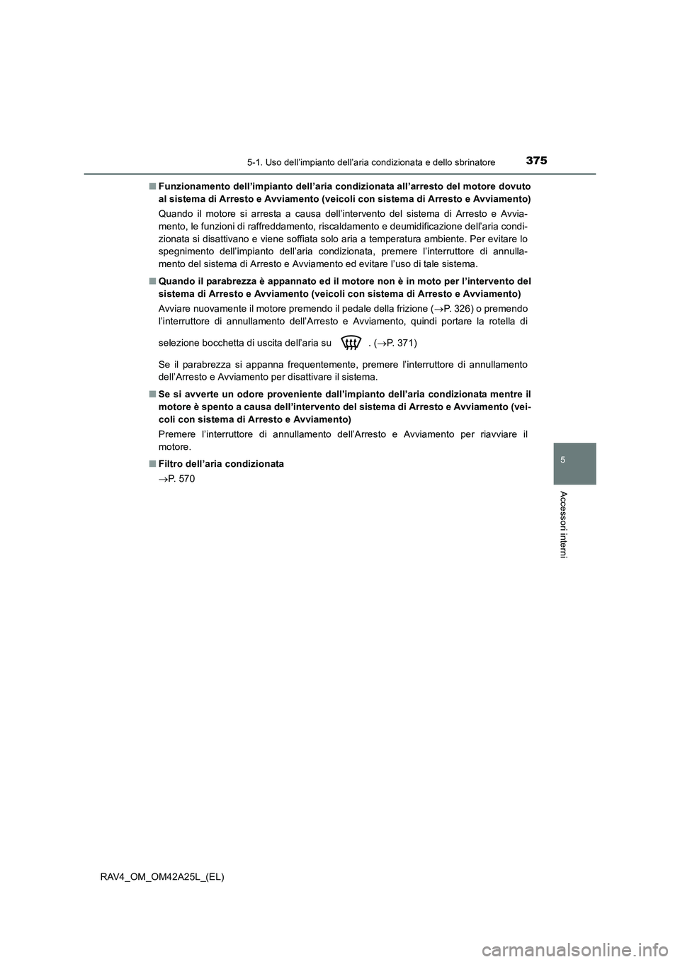 TOYOTA RAV4 2014  Manuale duso (in Italian) 3755-1. Uso dell’impianto dell’aria condizionata e dello sbrinatore
5
Accessori interni
RAV4_OM_OM42A25L_(EL)■
Funzionamento dell’impianto dell’aria condizionata all’arresto del motore dov