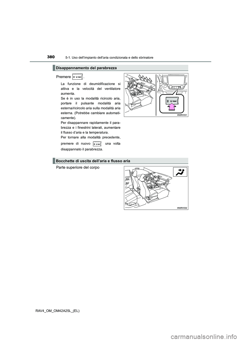 TOYOTA RAV4 2014  Manuale duso (in Italian) 3805-1. Uso dell’impianto dell’aria condizionata e dello sbrinatore
RAV4_OM_OM42A25L_(EL)
Premere .
La funzione di deumidificazione si
attiva e la velocità del ventilatore
aumenta. 
Se è in uso 