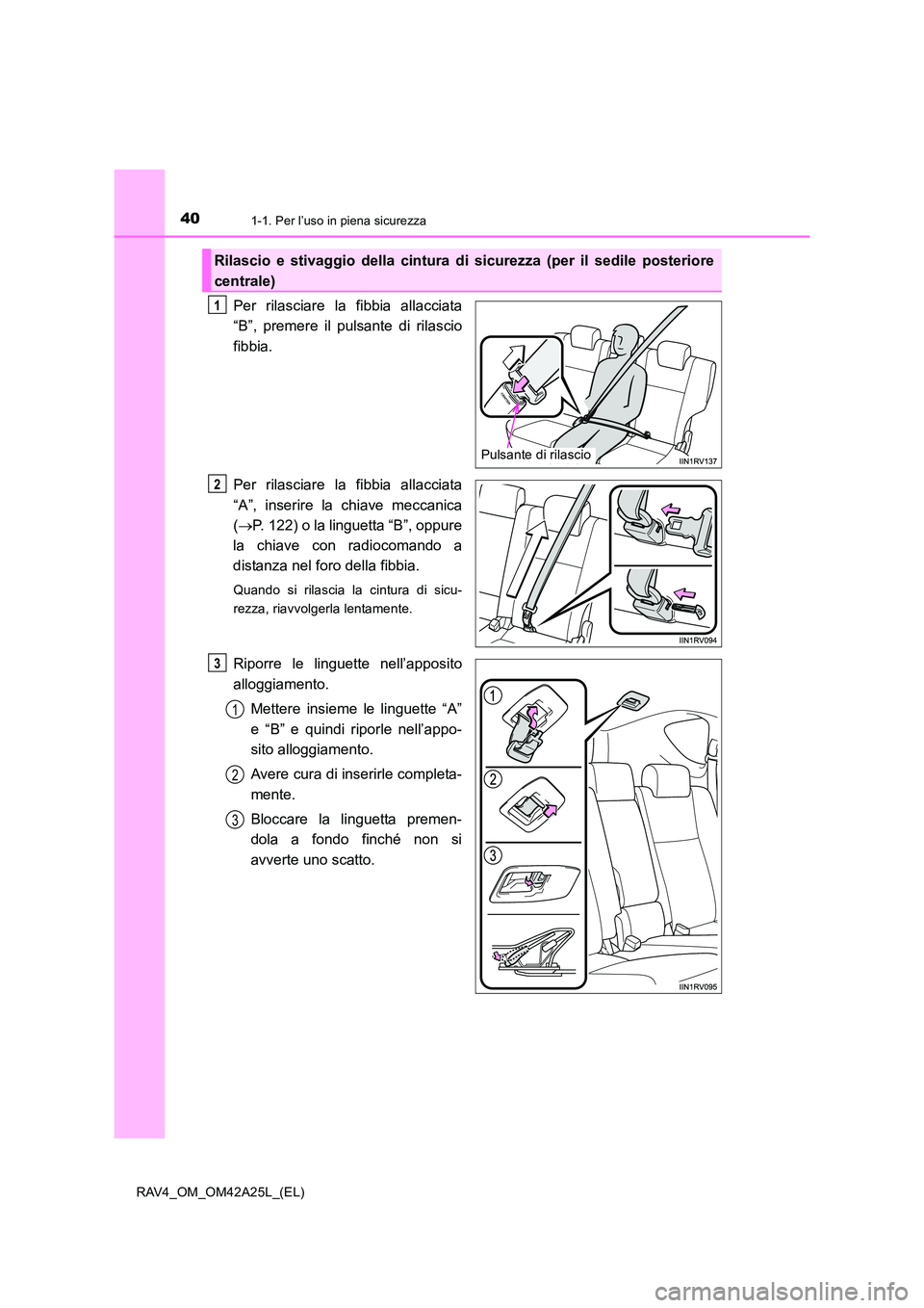 TOYOTA RAV4 2014 Manuale duso (in Italian) 401-1. Per l’uso in piena sicurezza
RAV4_OM_OM42A25L_(EL)
Per rilasciare la fibbia allacciata
“B”, premere il pulsante di rilascio
fibbia.
Per rilasciare la fibbia allacciata
“A”, inserire l TOYOTA RAV4 2014 Manuale duso (in Italian) 401-1. Per l’uso in piena sicurezza
RAV4_OM_OM42A25L_(EL)
Per rilasciare la fibbia allacciata
“B”, premere il pulsante di rilascio
fibbia.
Per rilasciare la fibbia allacciata
“A”, inserire l