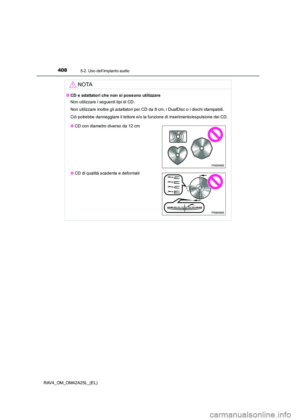 TOYOTA RAV4 2014  Manuale duso (in Italian) 4085-2. Uso dell’impianto audio
RAV4_OM_OM42A25L_(EL)
NOTA
■CD e adattatori che non si possono utilizzare
Non utilizzare i seguenti tipi di CD.
Non utilizzare inoltre gli adattatori per CD da 8 cm