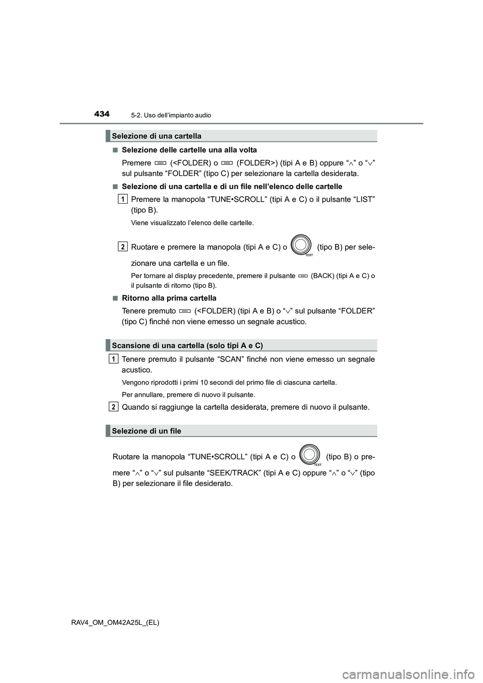 TOYOTA RAV4 2014  Manuale duso (in Italian) 4345-2. Uso dell’impianto audio
RAV4_OM_OM42A25L_(EL)■
Selezione delle cartelle una alla volta
Premere   (<FOLDER) o   (FOLDER>) (tipi A e B) oppure “
∧” o “ ∨”
sul pulsante “FOLDER