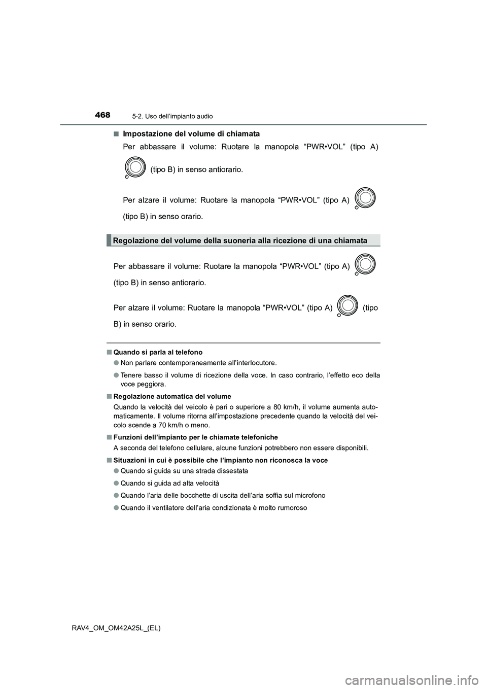 TOYOTA RAV4 2014  Manuale duso (in Italian) 4685-2. Uso dell’impianto audio
RAV4_OM_OM42A25L_(EL)■
Impostazione del volume di chiamata
Per abbassare il volume: Ruotare la manopola “PWR•VOL” (tipo A)
 (tipo B) in senso antiorario.
Per 