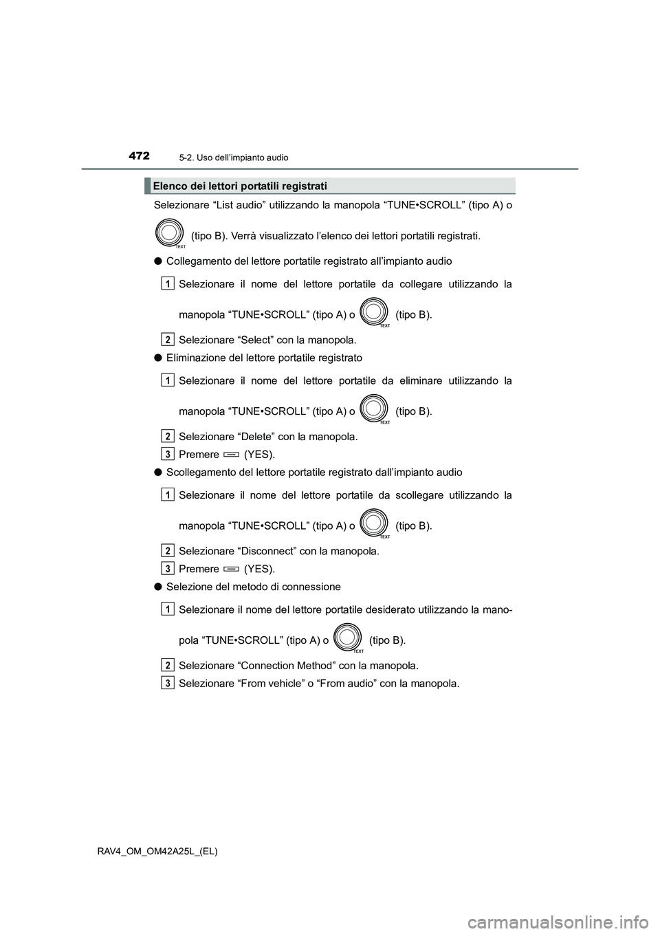 TOYOTA RAV4 2014  Manuale duso (in Italian) 4725-2. Uso dell’impianto audio
RAV4_OM_OM42A25L_(EL)
Selezionare “List audio” utilizzando la manopola “TUNE•SCROLL” (tipo A) o
 (tipo B). Verrà visualizzato l’elenc o dei lettori porta