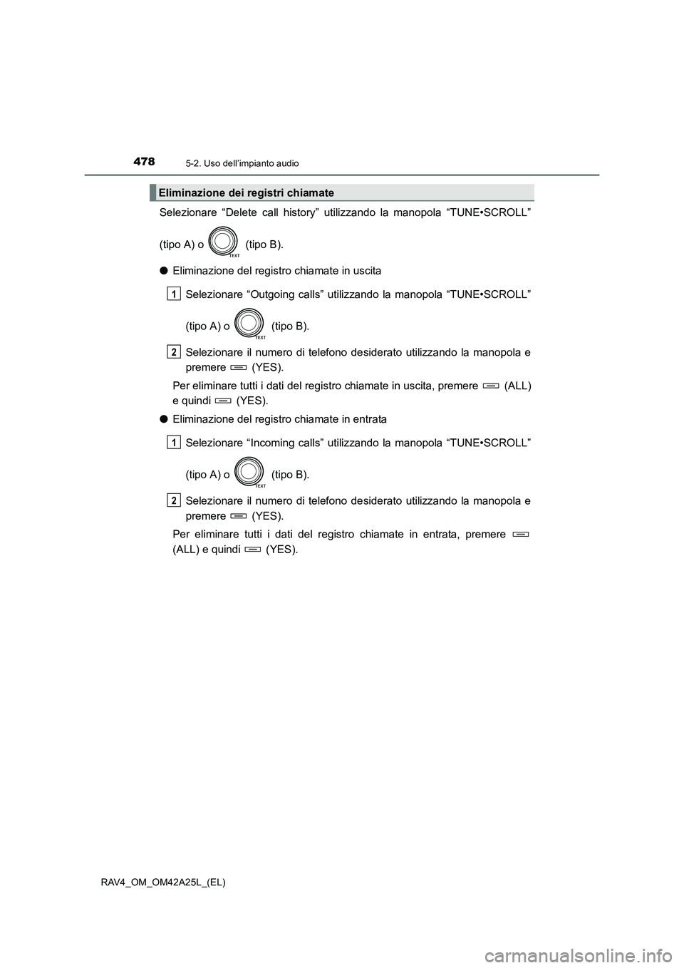 TOYOTA RAV4 2014  Manuale duso (in Italian) 4785-2. Uso dell’impianto audio
RAV4_OM_OM42A25L_(EL)
Selezionare “Delete call history” utilizzando la manopola “TUNE•SCROLL”
(tipo A) o   (tipo B).
●Eliminazione del registro chiamate i