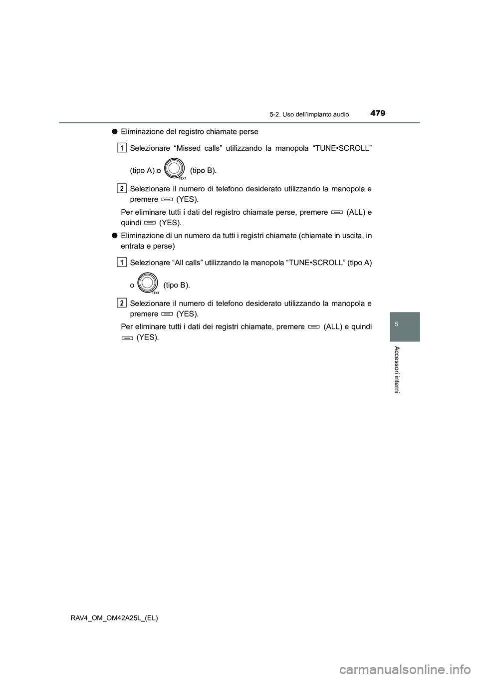 TOYOTA RAV4 2014  Manuale duso (in Italian) 4795-2. Uso dell’impianto audio
5
Accessori interni
RAV4_OM_OM42A25L_(EL)
●Eliminazione del registro chiamate perse
Selezionare “Missed calls” utilizzando la manopola “TUNE•SCROLL”
(tipo