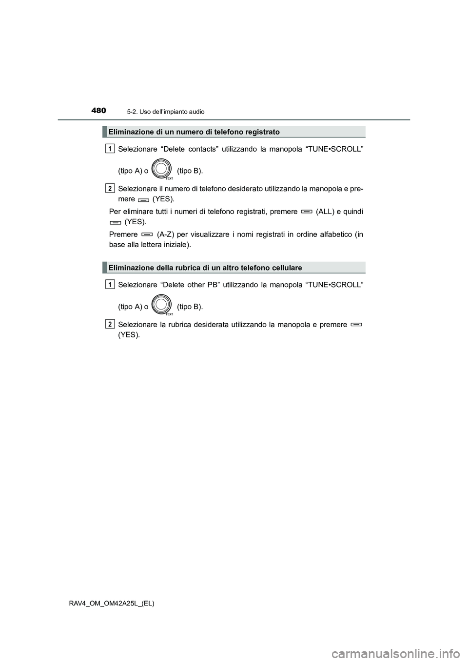 TOYOTA RAV4 2014  Manuale duso (in Italian) 4805-2. Uso dell’impianto audio
RAV4_OM_OM42A25L_(EL)
Selezionare “Delete contacts” utilizzando la manopola “TUNE•SCROLL”
(tipo A) o   (tipo B).
Selezionare il numero di telefono desiderat