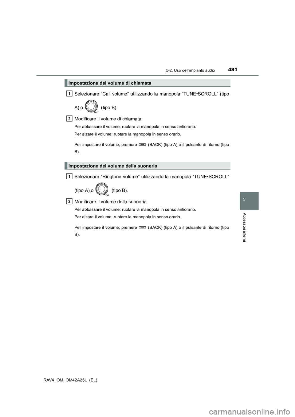 TOYOTA RAV4 2014  Manuale duso (in Italian) 4815-2. Uso dell’impianto audio
5
Accessori interni
RAV4_OM_OM42A25L_(EL)
Selezionare “Call volume” utilizzando la manopola “TUNE•SCROLL” (tipo
A) o   (tipo B).
Modificare il volume di chi