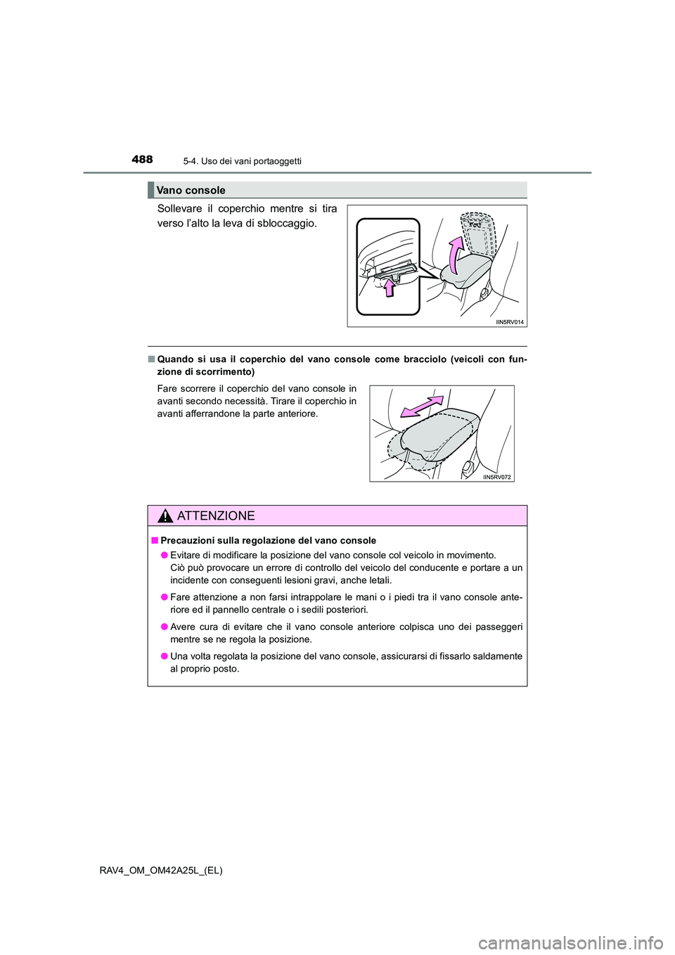 TOYOTA RAV4 2014  Manuale duso (in Italian) 488
RAV4_OM_OM42A25L_(EL)
5-4. Uso dei vani portaoggetti
Sollevare il coperchio mentre si tira
verso l’alto la leva di sbloccaggio.
■Quando si usa il coperchio del vano console come bracciolo (vei