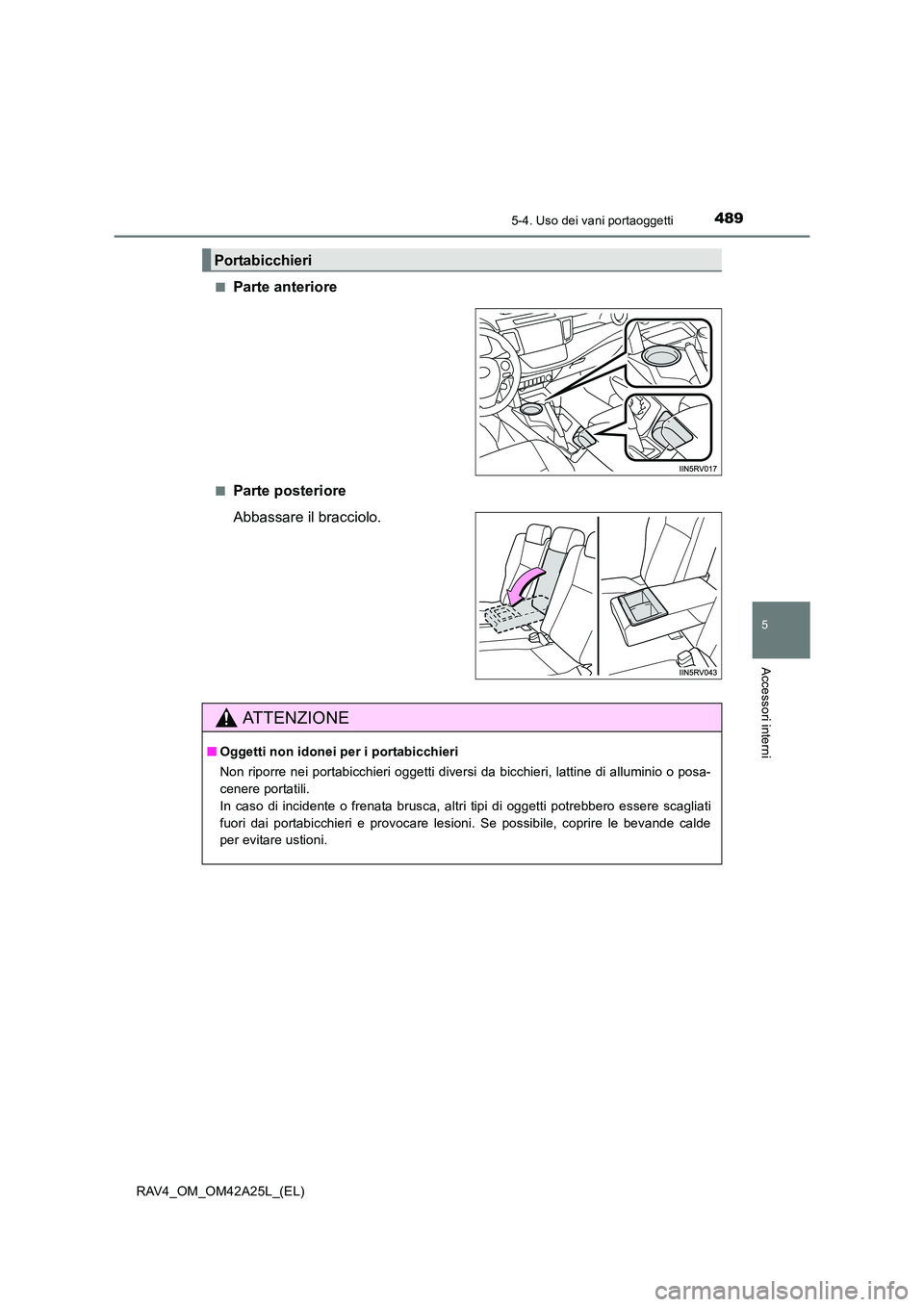 TOYOTA RAV4 2014  Manuale duso (in Italian) 4895-4. Uso dei vani portaoggetti
5
Accessori interni
RAV4_OM_OM42A25L_(EL)■
Parte anteriore
■Parte posteriore
Abbassare il bracciolo.
Portabicchieri
ATTENZIONE
■
Oggetti non idonei per i portab