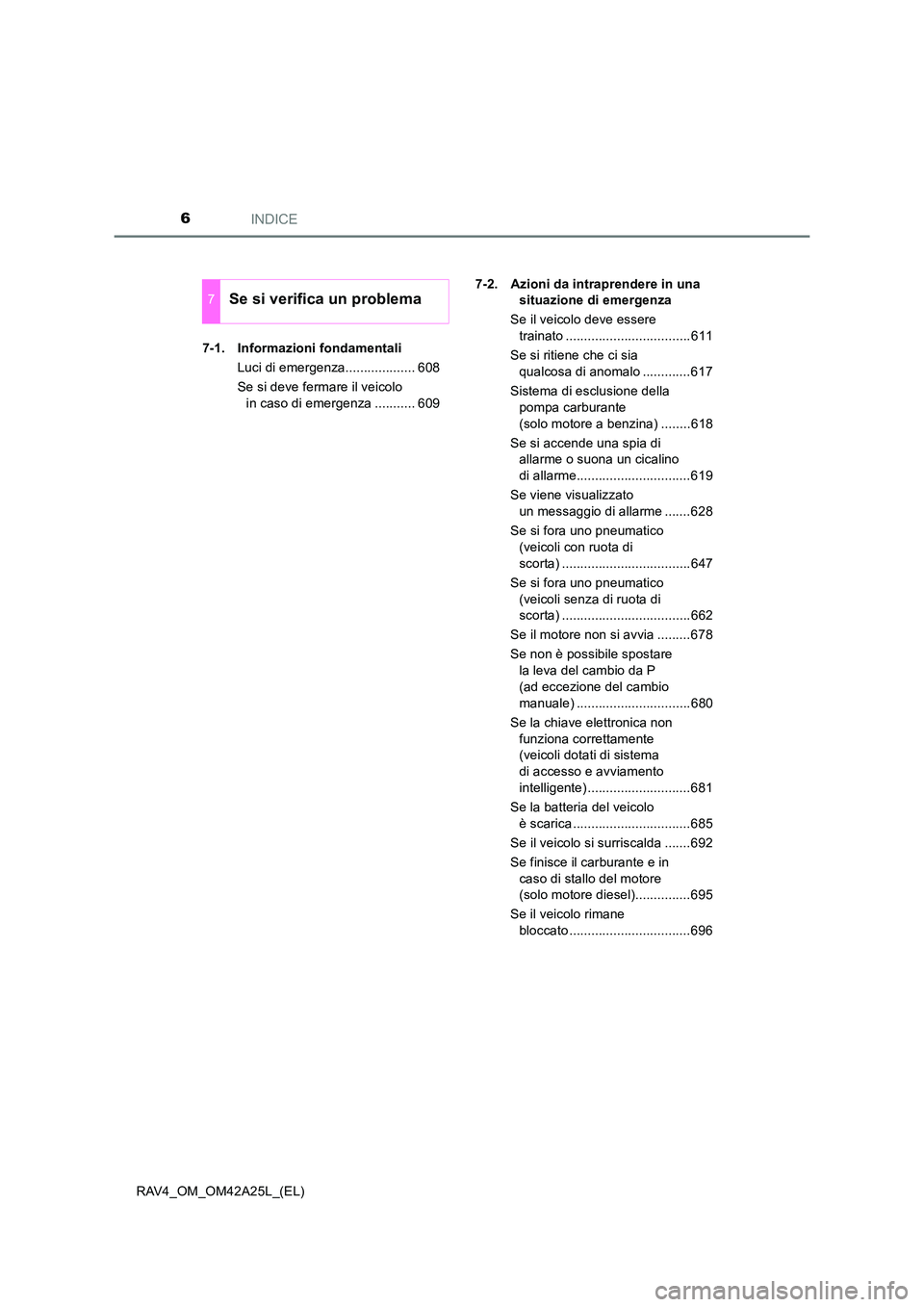 TOYOTA RAV4 2014  Manuale duso (in Italian) INDICE6
RAV4_OM_OM42A25L_(EL)7-1. Informazioni fondamentali
Luci di emergenza................... 608
Se si deve fermare il veicolo in caso di emergenza ........... 609 7-2. Azioni da intraprendere in 