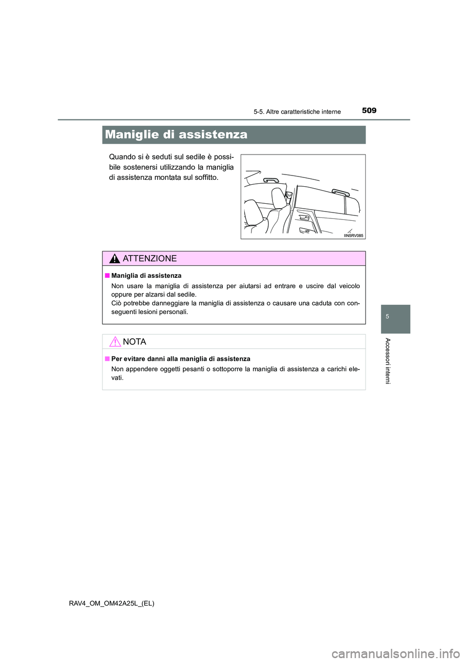 TOYOTA RAV4 2014  Manuale duso (in Italian) 509
5
5-5. Altre caratteristiche interne
Accessori interni
RAV4_OM_OM42A25L_(EL)
Maniglie di assistenza
Quando si è seduti sul sedile è possi-
bile sostenersi utilizzando la maniglia
di assistenza m