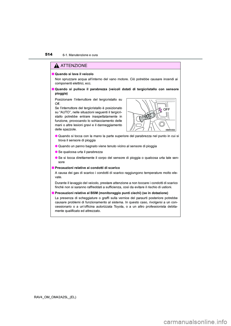 TOYOTA RAV4 2014  Manuale duso (in Italian) 5146-1. Manutenzione e cura
RAV4_OM_OM42A25L_(EL)
ATTENZIONE
■Quando si lava il veicolo
Non spruzzare acqua all’interno del vano motore. Ciò potrebbe causare incendi ai
componenti elettrici, ecc.