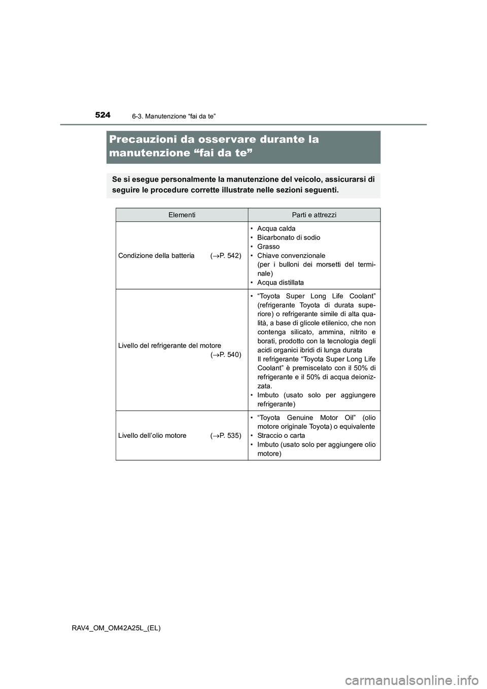 TOYOTA RAV4 2014  Manuale duso (in Italian) 5246-3. Manutenzione “fai da te”
RAV4_OM_OM42A25L_(EL)
Precauzioni da osser vare durante la 
manutenzione “fai da te”
Se si esegue personalmente la manutenzione del veicolo, assicurarsi di
seg