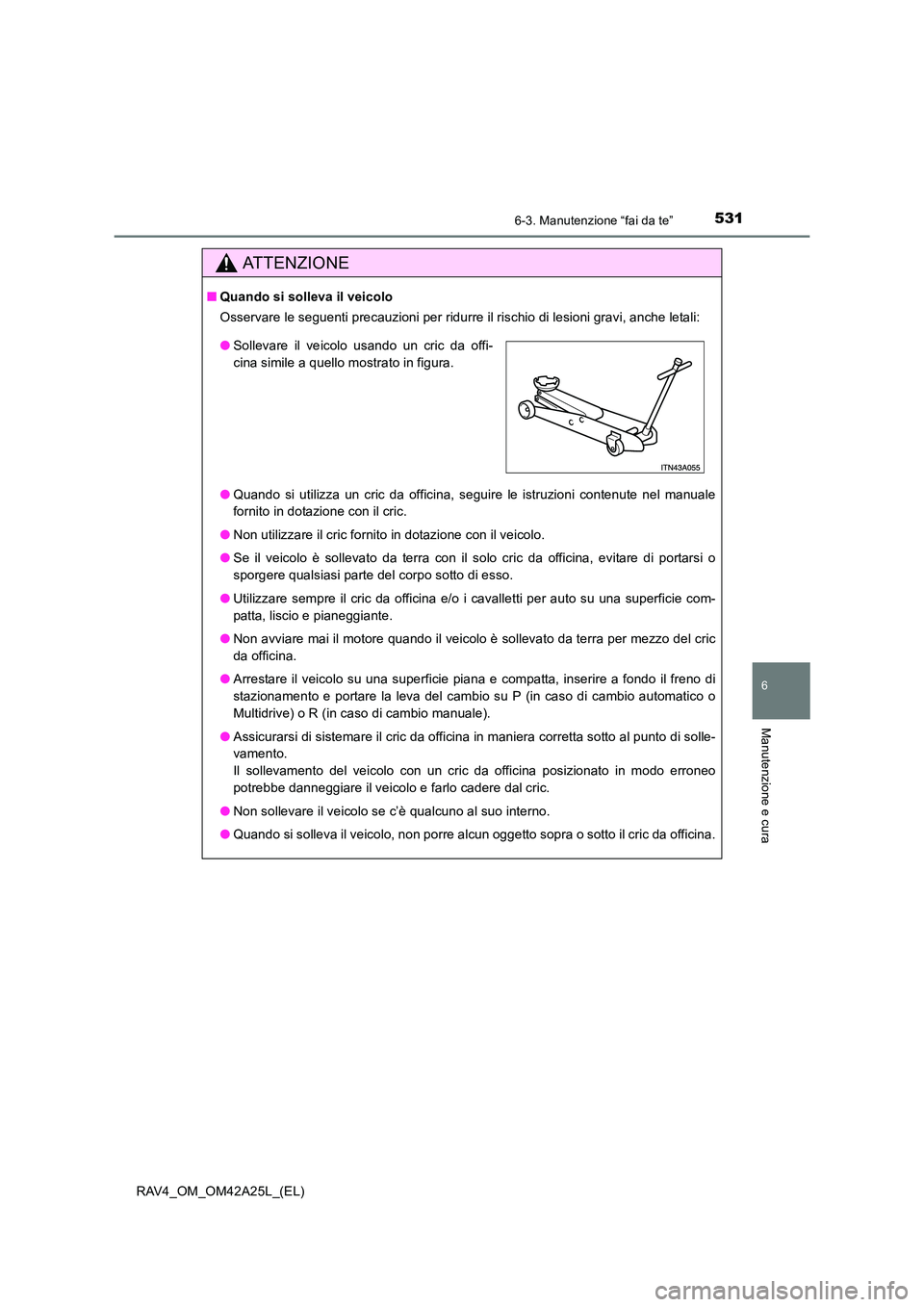 TOYOTA RAV4 2014  Manuale duso (in Italian) 5316-3. Manutenzione “fai da te”
6
Manutenzione e cura
RAV4_OM_OM42A25L_(EL)
ATTENZIONE
■Quando si solleva il veicolo
Osservare le seguenti precauzioni per ridurre il rischio di lesioni gravi, a