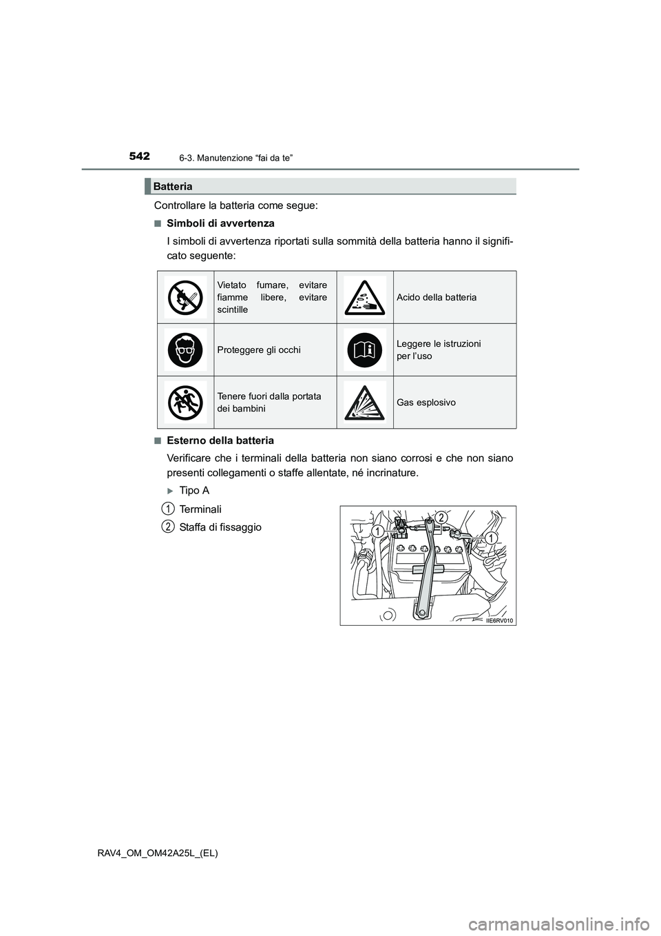 TOYOTA RAV4 2014  Manuale duso (in Italian) 5426-3. Manutenzione “fai da te”
RAV4_OM_OM42A25L_(EL)
Controllare la batteria come segue:
■Simboli di avvertenza
I simboli di avvertenza riportati sulla sommità della batteria hanno il signifi