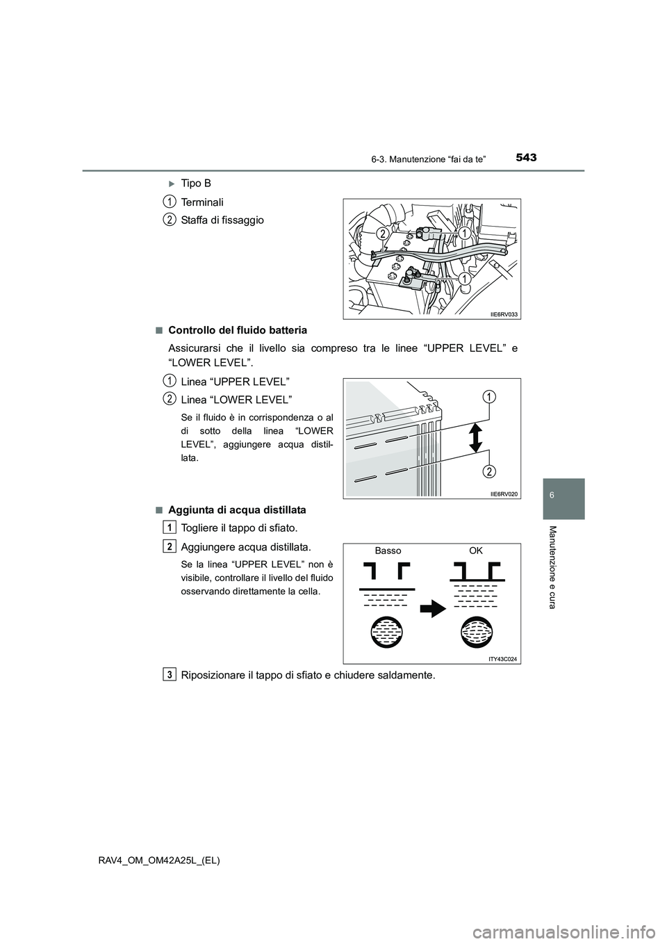 TOYOTA RAV4 2014  Manuale duso (in Italian) 5436-3. Manutenzione “fai da te”
6
Manutenzione e cura
RAV4_OM_OM42A25L_(EL)
�XTipo B
Terminali
Staffa di fissaggio
■Controllo del fluido batteria
Assicurarsi che il livello sia compreso tra le 