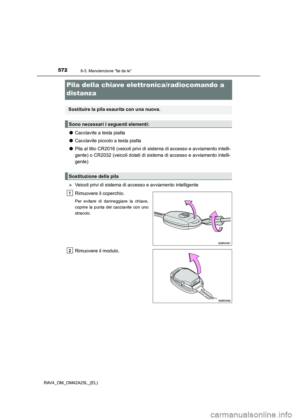 TOYOTA RAV4 2014 Manuale duso (in Italian) 5726-3. Manutenzione “fai da te”
RAV4_OM_OM42A25L_(EL)
Pila della chiave elettronica/radiocomando a
distanza
●Cacciavite a testa piatta
● Cacciavite piccolo a testa piatta
● Pila al litio C TOYOTA RAV4 2014 Manuale duso (in Italian) 5726-3. Manutenzione “fai da te”
RAV4_OM_OM42A25L_(EL)
Pila della chiave elettronica/radiocomando a
distanza
●Cacciavite a testa piatta
● Cacciavite piccolo a testa piatta
● Pila al litio C