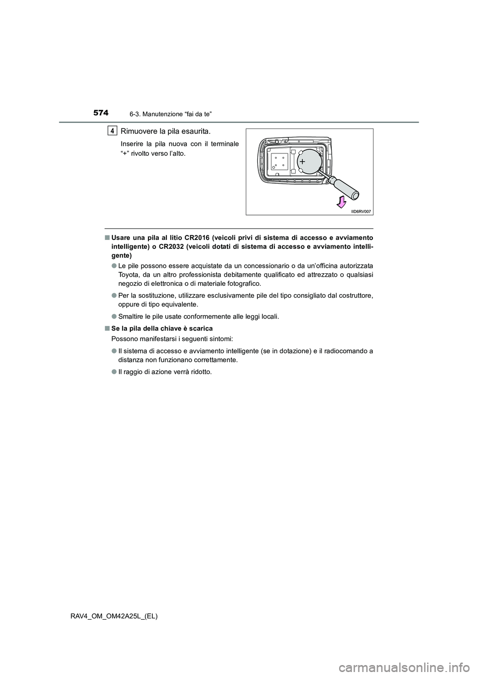 TOYOTA RAV4 2014 Manuale duso (in Italian) 5746-3. Manutenzione “fai da te”
RAV4_OM_OM42A25L_(EL)
Rimuovere la pila esaurita.
Inserire la pila nuova con il terminale
“+” rivolto verso l’alto.
■Usare una pila al litio CR2016 (veicol TOYOTA RAV4 2014 Manuale duso (in Italian) 5746-3. Manutenzione “fai da te”
RAV4_OM_OM42A25L_(EL)
Rimuovere la pila esaurita.
Inserire la pila nuova con il terminale
“+” rivolto verso l’alto.
■Usare una pila al litio CR2016 (veicol