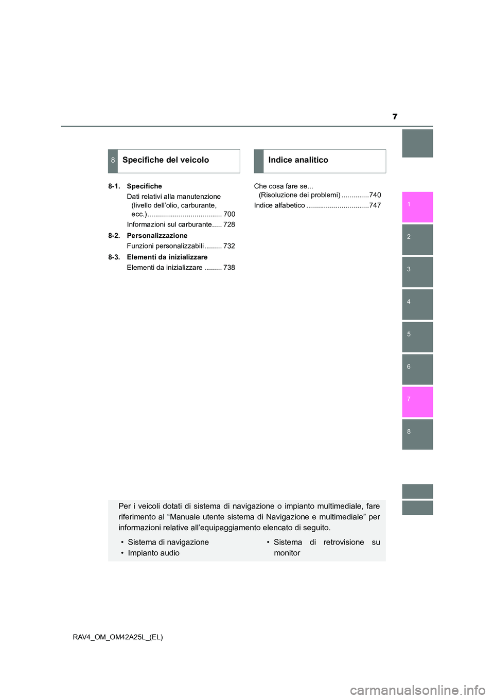 TOYOTA RAV4 2014  Manuale duso (in Italian) 7
1
8 7
6
5
4
3
2
RAV4_OM_OM42A25L_(EL)8-1. Specifiche
Dati relativi alla manutenzione (livello dell’olio, carburante, 
ecc.) ...................................... 700
Informazioni sul carburante..
