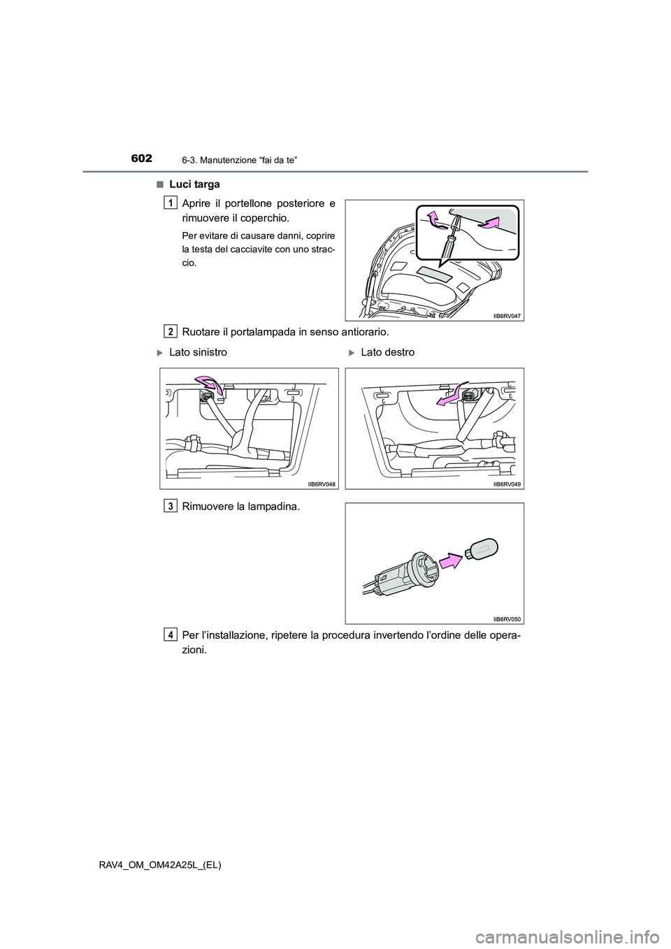 TOYOTA RAV4 2014 Manuale duso (in Italian) 6026-3. Manutenzione “fai da te”
RAV4_OM_OM42A25L_(EL)■
Luci targa
Aprire il portellone posteriore e
rimuovere il coperchio.
Per evitare di causare danni, coprire
la testa del cacciavite con uno TOYOTA RAV4 2014 Manuale duso (in Italian) 6026-3. Manutenzione “fai da te”
RAV4_OM_OM42A25L_(EL)■
Luci targa
Aprire il portellone posteriore e
rimuovere il coperchio.
Per evitare di causare danni, coprire
la testa del cacciavite con uno