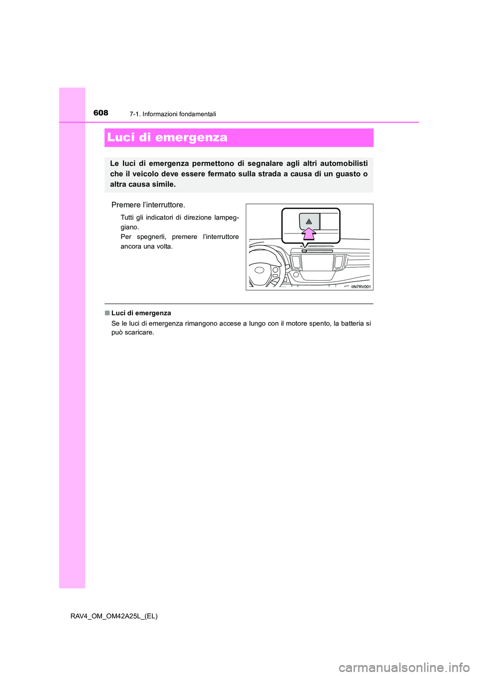 TOYOTA RAV4 2014 Manuale duso (in Italian) 6087-1. Informazioni fondamentali
RAV4_OM_OM42A25L_(EL)
Luci di emergenza
Premere l’interruttore.
Tutti gli indicatori di direzione lampeg-
giano.
Per spegnerli, premere l’interruttore
ancora una TOYOTA RAV4 2014 Manuale duso (in Italian) 6087-1. Informazioni fondamentali
RAV4_OM_OM42A25L_(EL)
Luci di emergenza
Premere l’interruttore.
Tutti gli indicatori di direzione lampeg-
giano.
Per spegnerli, premere l’interruttore
ancora una