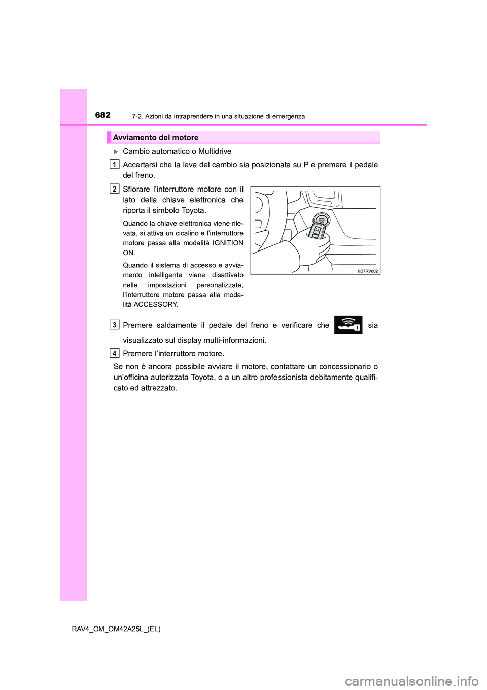 TOYOTA RAV4 2014  Manuale duso (in Italian) 6827-2. Azioni da intraprendere in una situazione di emergenza
RAV4_OM_OM42A25L_(EL)
�XCambio automatico o Multidrive
Accertarsi che la leva del cambio sia posizionata su P e premere il pedale
del fre