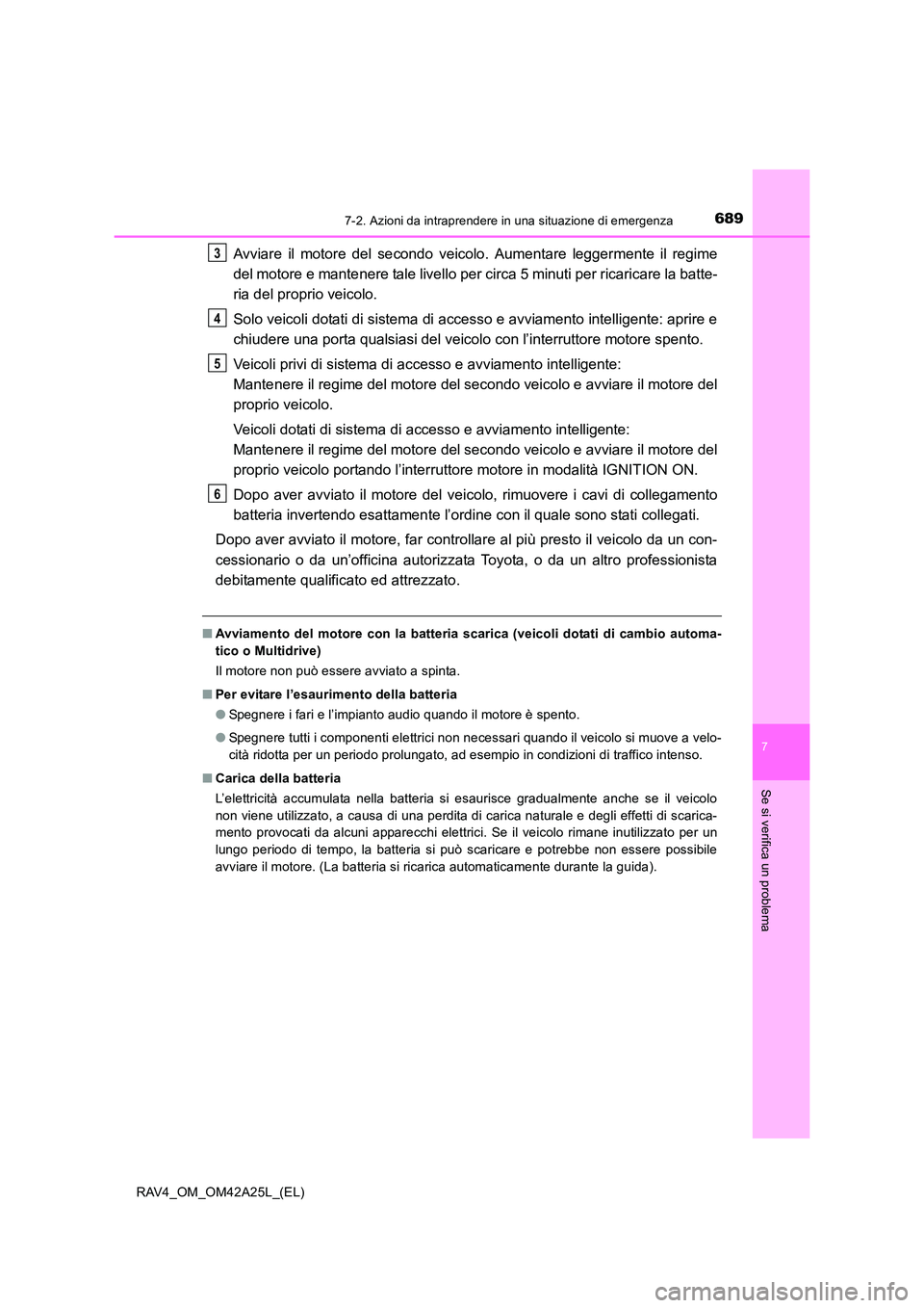 TOYOTA RAV4 2014  Manuale duso (in Italian) 6897-2. Azioni da intraprendere in una situazione di emergenza
7
Se si verifica un problema
RAV4_OM_OM42A25L_(EL)
Avviare il motore del secondo veicolo. Aumentare leggermente il regime
del motore e ma