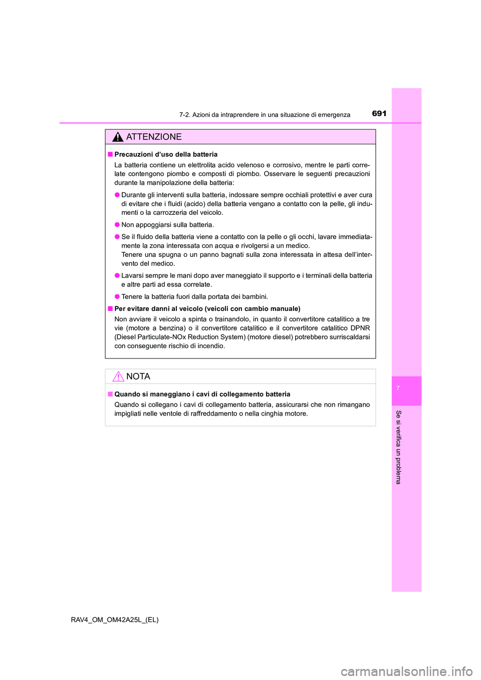 TOYOTA RAV4 2014 Manuale duso (in Italian) 6917-2. Azioni da intraprendere in una situazione di emergenza
7
Se si verifica un problema
RAV4_OM_OM42A25L_(EL)
ATTENZIONE
■Precauzioni d’uso della batteria
La batteria contiene un elettrolita a TOYOTA RAV4 2014 Manuale duso (in Italian) 6917-2. Azioni da intraprendere in una situazione di emergenza
7
Se si verifica un problema
RAV4_OM_OM42A25L_(EL)
ATTENZIONE
■Precauzioni d’uso della batteria
La batteria contiene un elettrolita a