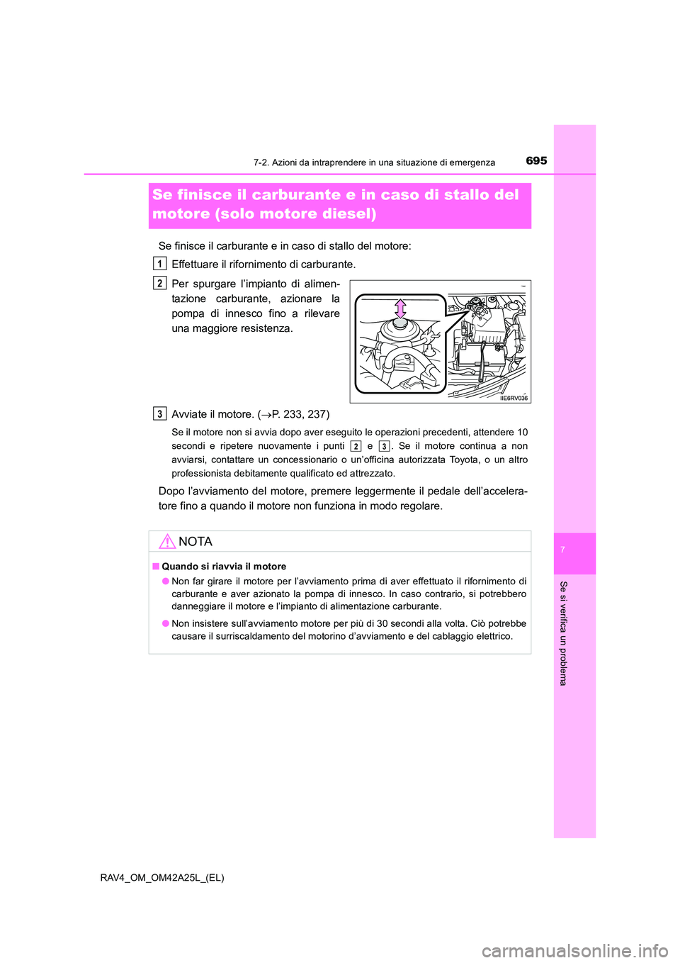 TOYOTA RAV4 2014 Manuale duso (in Italian) 695
7
7-2. Azioni da intraprendere in una situazione di emergenza
Se si verifica un problema
RAV4_OM_OM42A25L_(EL)
Se finisce il carburante e in caso di stallo del
motore (solo motore diesel)
Se fini TOYOTA RAV4 2014 Manuale duso (in Italian) 695
7
7-2. Azioni da intraprendere in una situazione di emergenza
Se si verifica un problema
RAV4_OM_OM42A25L_(EL)
Se finisce il carburante e in caso di stallo del
motore (solo motore diesel)
Se fini