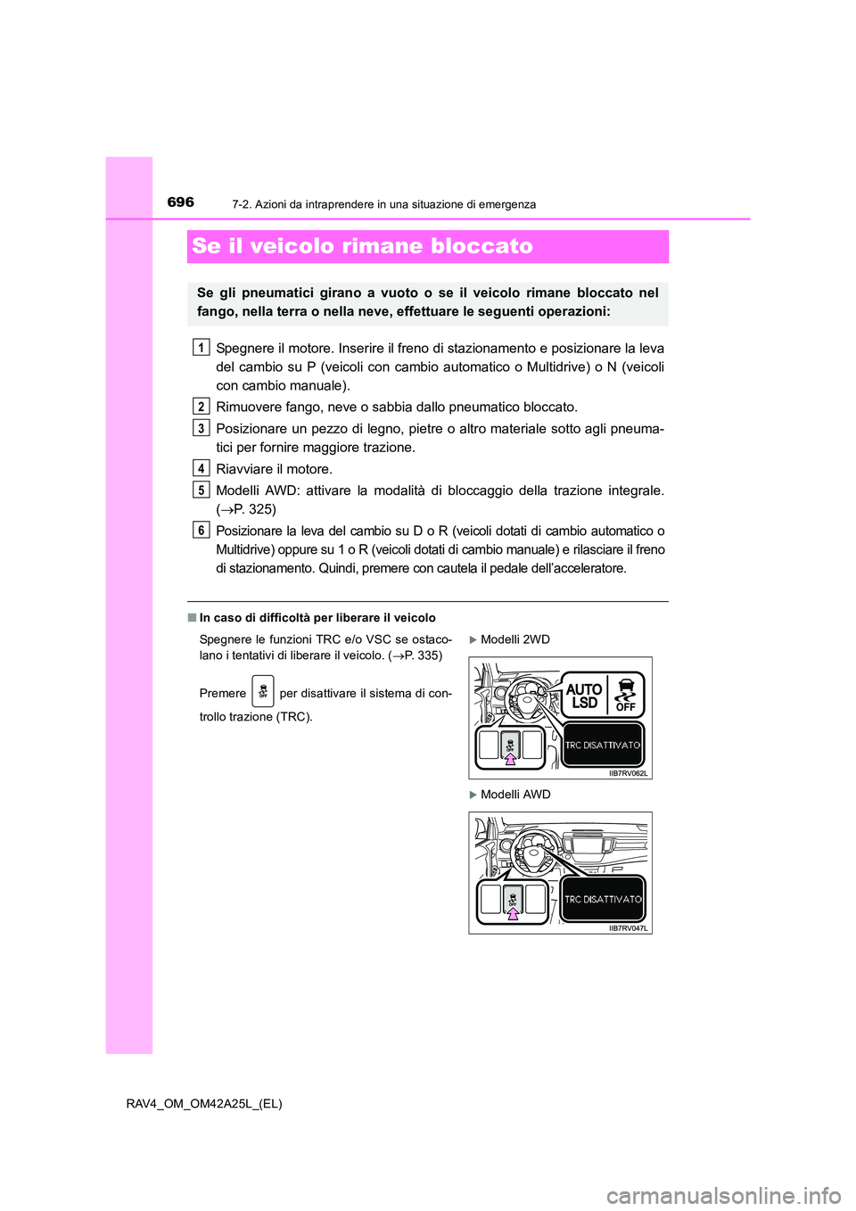 TOYOTA RAV4 2014 Manuale duso (in Italian) 6967-2. Azioni da intraprendere in una situazione di emergenza
RAV4_OM_OM42A25L_(EL)
Se il veicolo rimane bloccato
Spegnere il motore. Inserire il freno di stazionamento e posizionare la leva
del camb TOYOTA RAV4 2014 Manuale duso (in Italian) 6967-2. Azioni da intraprendere in una situazione di emergenza
RAV4_OM_OM42A25L_(EL)
Se il veicolo rimane bloccato
Spegnere il motore. Inserire il freno di stazionamento e posizionare la leva
del camb