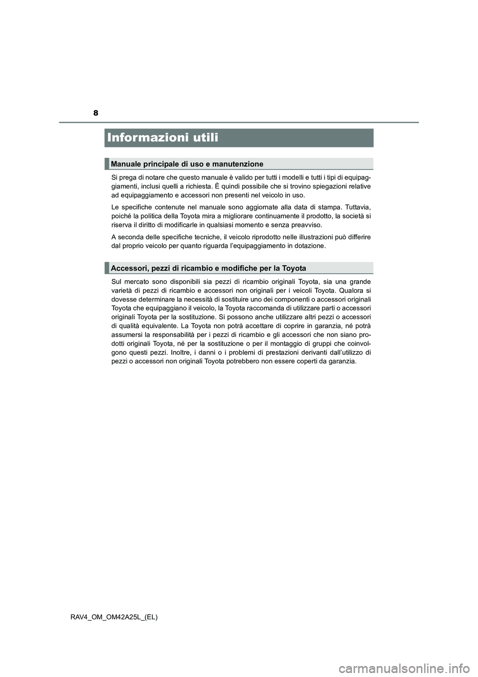 TOYOTA RAV4 2014  Manuale duso (in Italian) 8
RAV4_OM_OM42A25L_(EL)
Informazioni utili
Si prega di notare che questo manuale è valido per tutti i modelli e tutti i tipi di equipag-
giamenti, inclusi quelli a richiesta. È quindi possibile che 
