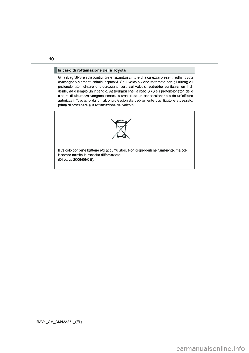 TOYOTA RAV4 2014 Manuale duso (in Italian) 10
RAV4_OM_OM42A25L_(EL)Gli airbag SRS e i dispositivi pretensionatori cinture di sicurezza presenti sulla Toyota
contengono elementi chimici esplosivi. Se il veicolo viene rottamato con gli airbag e TOYOTA RAV4 2014 Manuale duso (in Italian) 10
RAV4_OM_OM42A25L_(EL)Gli airbag SRS e i dispositivi pretensionatori cinture di sicurezza presenti sulla Toyota
contengono elementi chimici esplosivi. Se il veicolo viene rottamato con gli airbag e