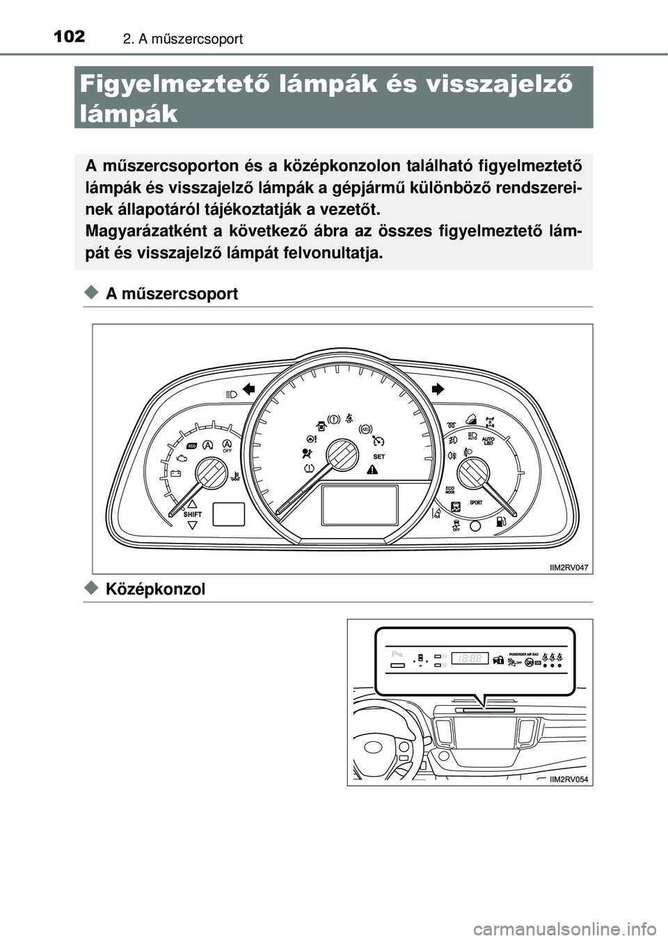 TOYOTA RAV4 2014  Kezelési útmutató (in Hungarian) 1022. A műszercsoport
Figyelmeztet ő lámpák és visszajelz ő 
lámpák
uA m űszercsoport
uKözépkonzol
A m űszercsoporton és a középkonzolon található figyelmeztet ő
lámpák és visszaj
