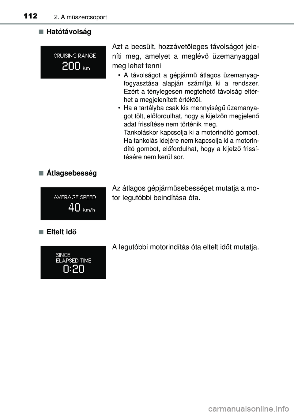 TOYOTA RAV4 2014  Kezelési útmutató (in Hungarian) 1122. A műszercsoport
nHatótávolság
nÁtlagsebesség 
nEltelt id ő Azt a becsült, hozzávet
őleges távolságot jele-
níti meg, amelyet a meglév ő üzemanyaggal
meg lehet tenni
• A távols