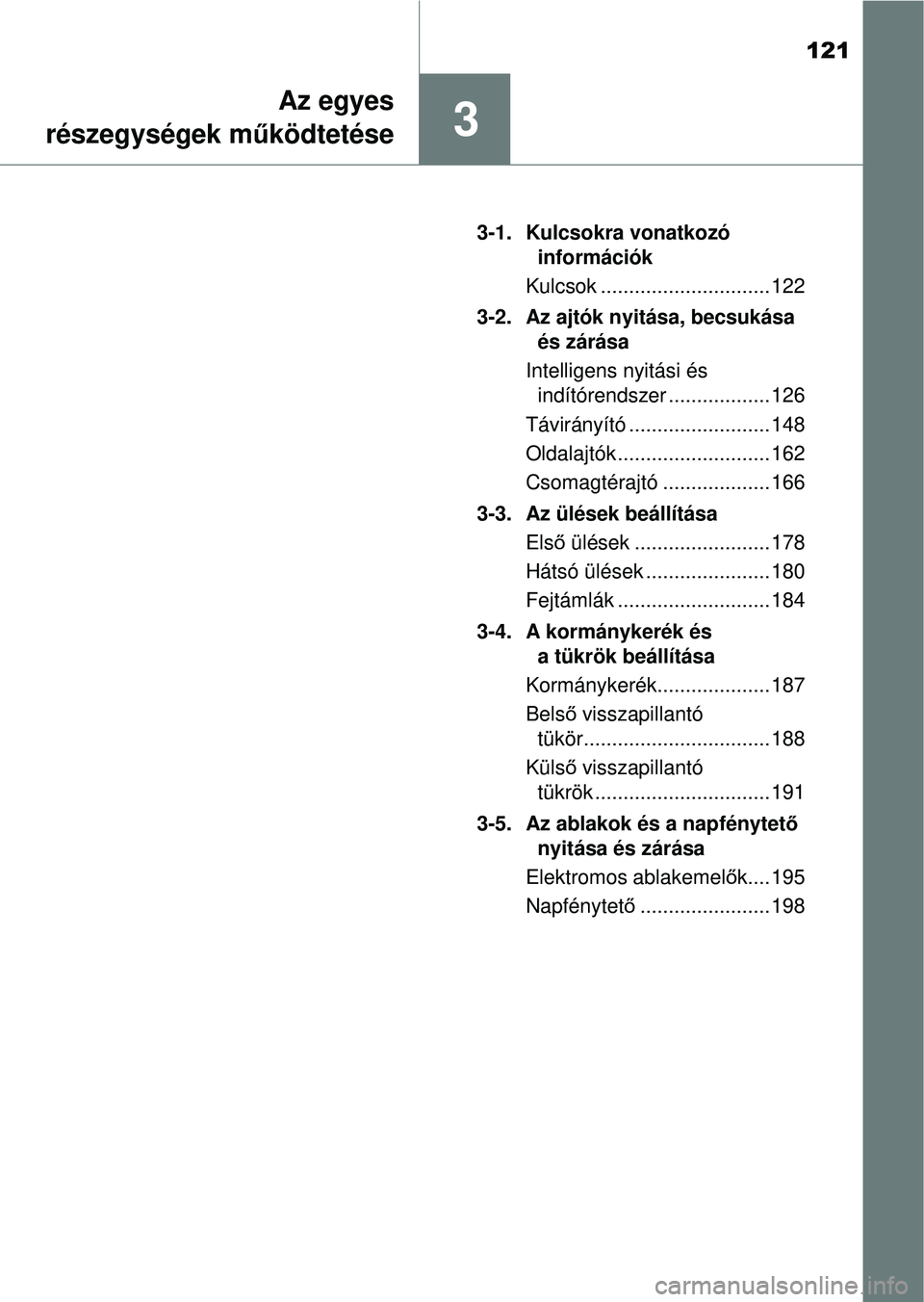 TOYOTA RAV4 2014  Kezelési útmutató (in Hungarian) 121
3
Az egyes
részegységek m űködtetése
3-1. Kulcsokra vonatkozó 
információk
Kulcsok .............................. 122
3-2. Az ajtók nyitása, becsukása  és zárása
Intelligens nyitási