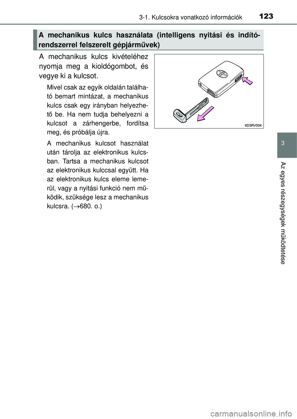 TOYOTA RAV4 2014  Kezelési útmutató (in Hungarian) 1233-1. Kulcsokra vonatkozó információk
3
Az egyes részegységek m űködtetése
A mechanikus kulcs kivételéhez
nyomja meg a kioldógombot, és
vegye ki a kulcsot.
Mivel csak az egyik oldalán t