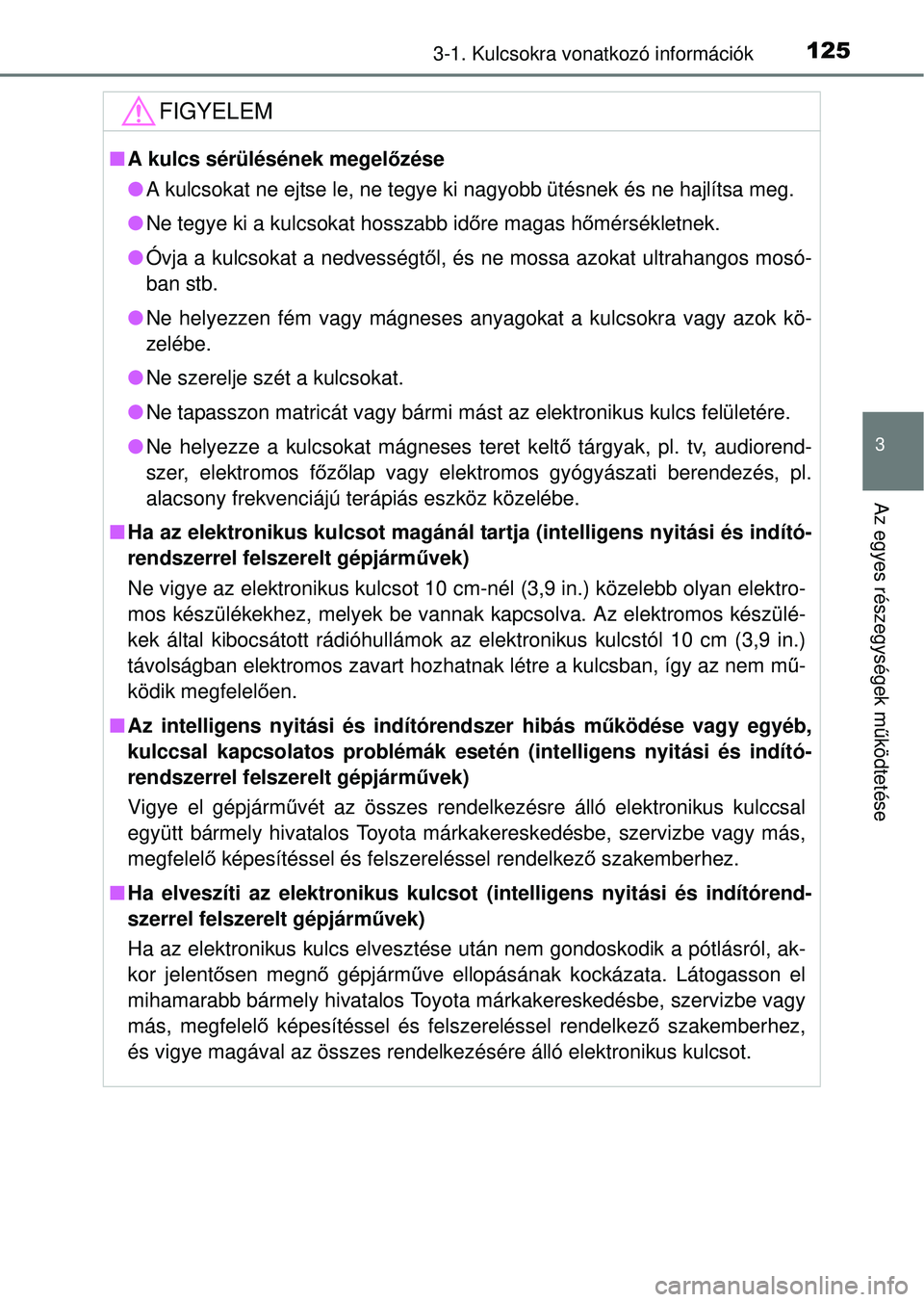 TOYOTA RAV4 2014 Kezelési útmutató (in Hungarian) 1253-1. Kulcsokra vonatkozó információk
3
Az egyes részegységek m űködtetése
FIGYELEM
n A kulcs sérülésének megel őzése
l A kulcsokat ne ejtse le, ne tegye ki nagyobb ütésnek és ne ha TOYOTA RAV4 2014 Kezelési útmutató (in Hungarian) 1253-1. Kulcsokra vonatkozó információk
3
Az egyes részegységek m űködtetése
FIGYELEM
n A kulcs sérülésének megel őzése
l A kulcsokat ne ejtse le, ne tegye ki nagyobb ütésnek és ne ha
