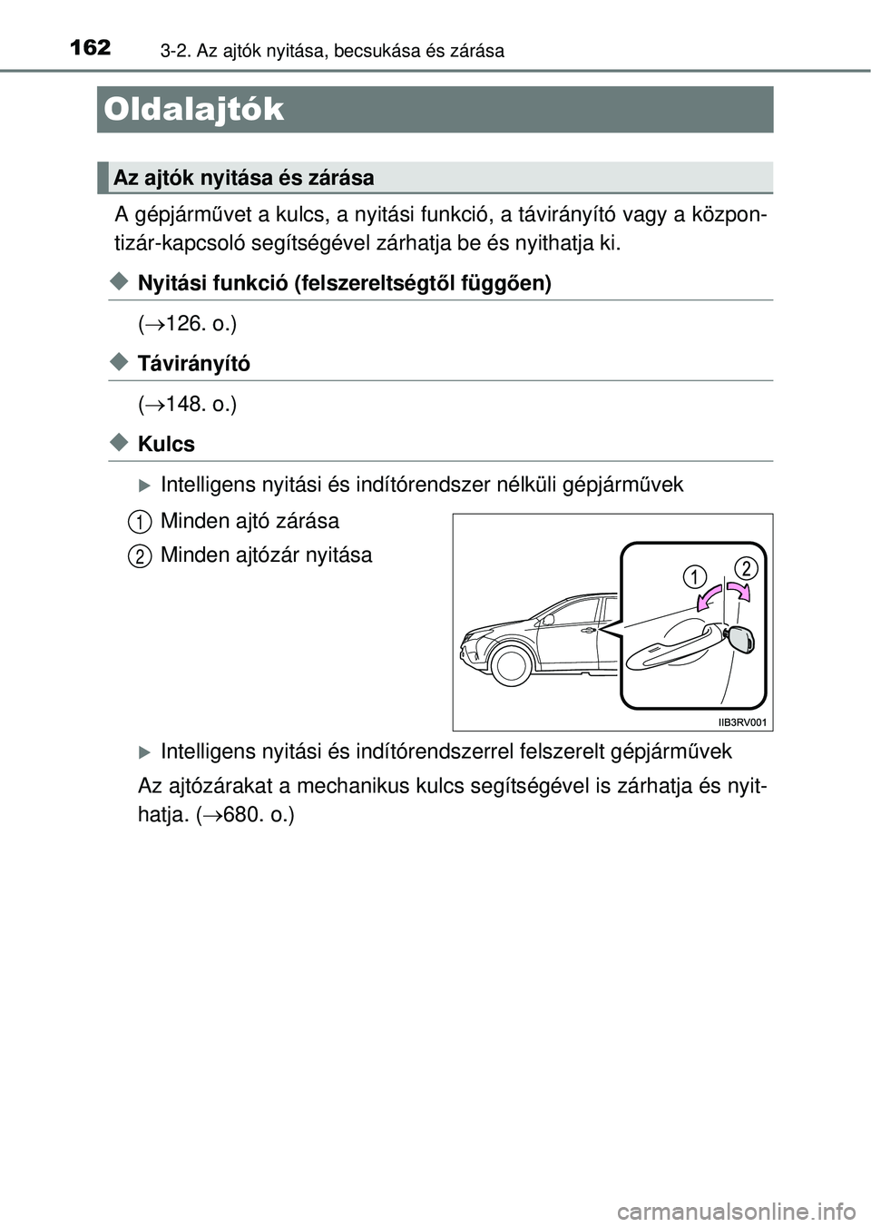 TOYOTA RAV4 2014  Kezelési útmutató (in Hungarian) 1623-2. Az ajtók nyitása, becsukása és zárása
Oldalajtók
A gépjárművet a kulcs, a nyitási funkció, a távirányító vagy a közpon-
tizár-kapcsoló segítségével  zárhatja be és nyit