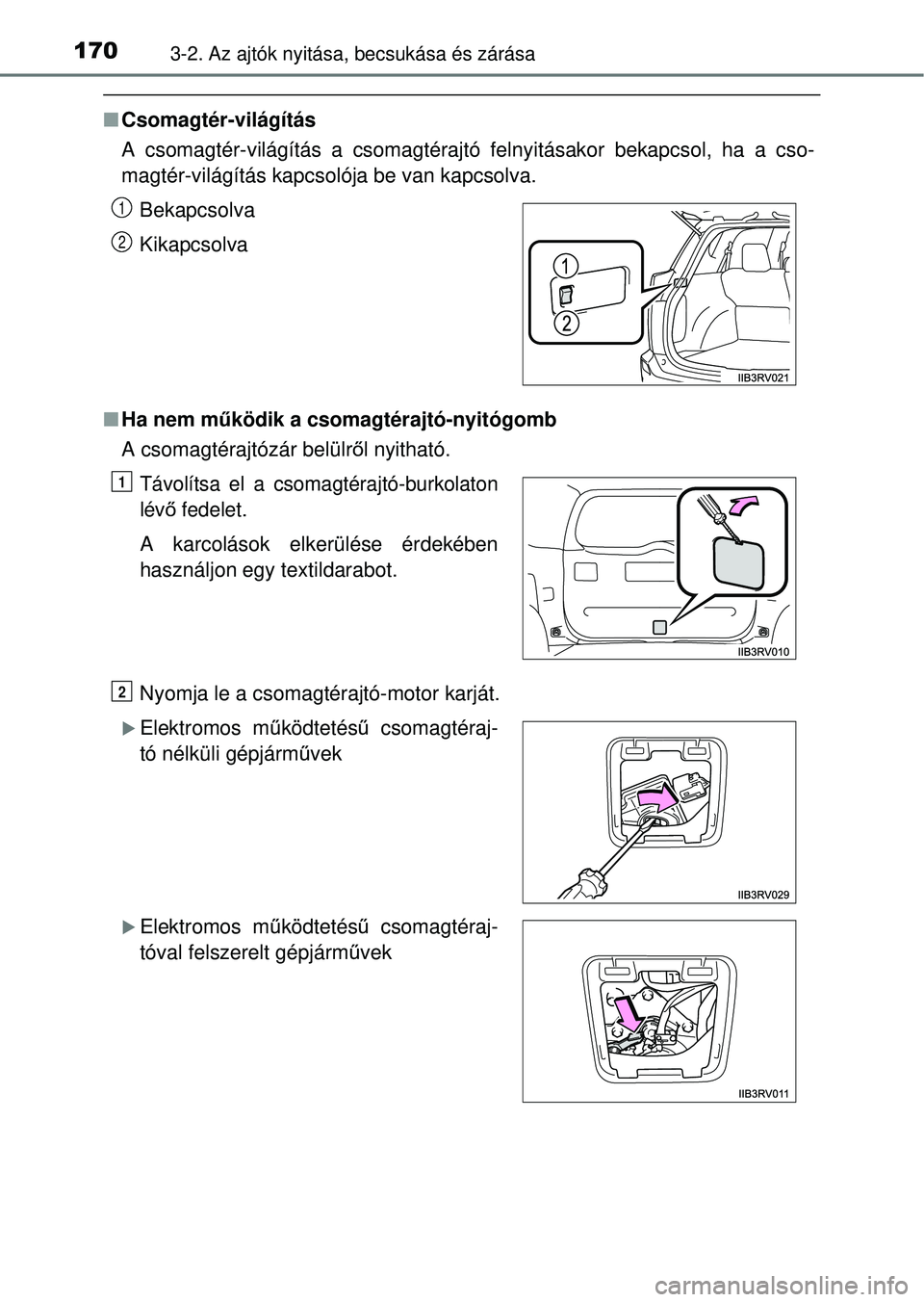 TOYOTA RAV4 2014  Kezelési útmutató (in Hungarian) 1703-2. Az ajtók nyitása, becsukása és zárása
nCsomagtér-világítás
A csomagtér-világítás a csomagtérajtó felnyitásakor bekapcsol, ha a cso-
magtér-világítás kapcsolója be van kap