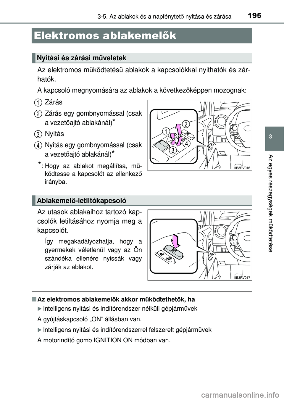 TOYOTA RAV4 2014  Kezelési útmutató (in Hungarian) 195
3
3-5. Az ablakok és a napfénytető nyitása és zárása
Az egyes részegységek m űködtetése
Elektromos ablakemel ők
Az elektromos m űködtetés ű ablakok a kapcsolókkal nyithatók és 
